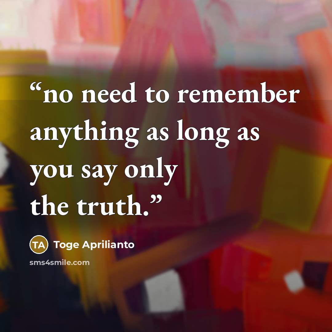 “no need to remember anything as long as you say only the truth.” quote by Toge Aprilianto