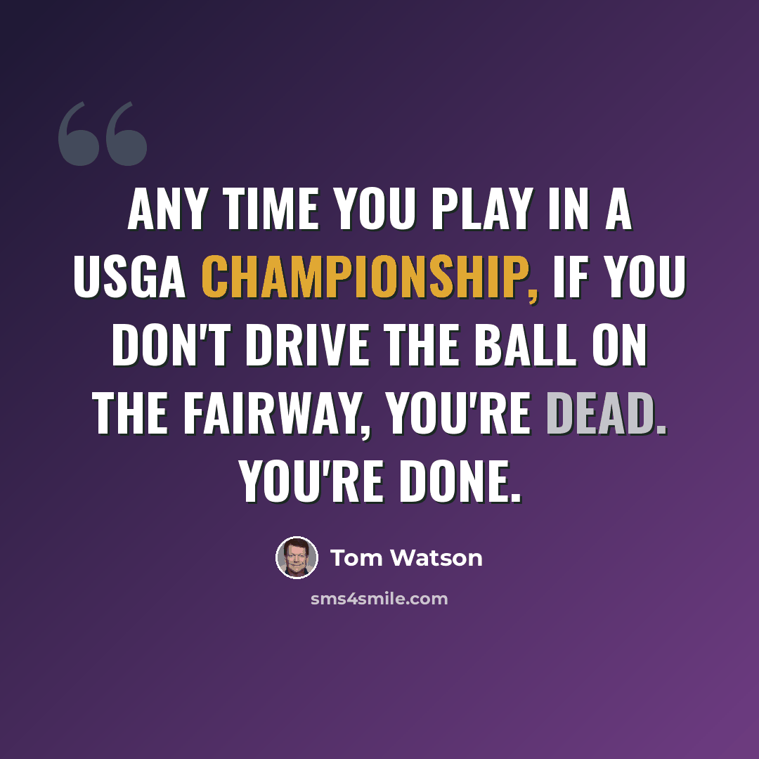 “Any time you play in a USGA Championship, if you don't drive the ball on the fairway, you're dead. You're done.” quote by Tom Watson