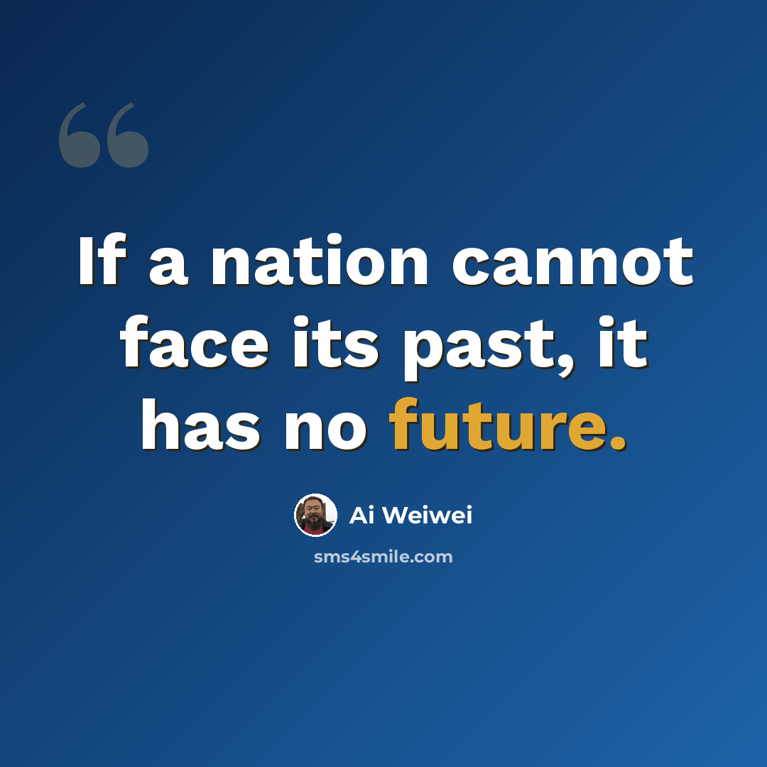 “If a nation cannot face its past, it has no future.” quote by Ai Weiwei
