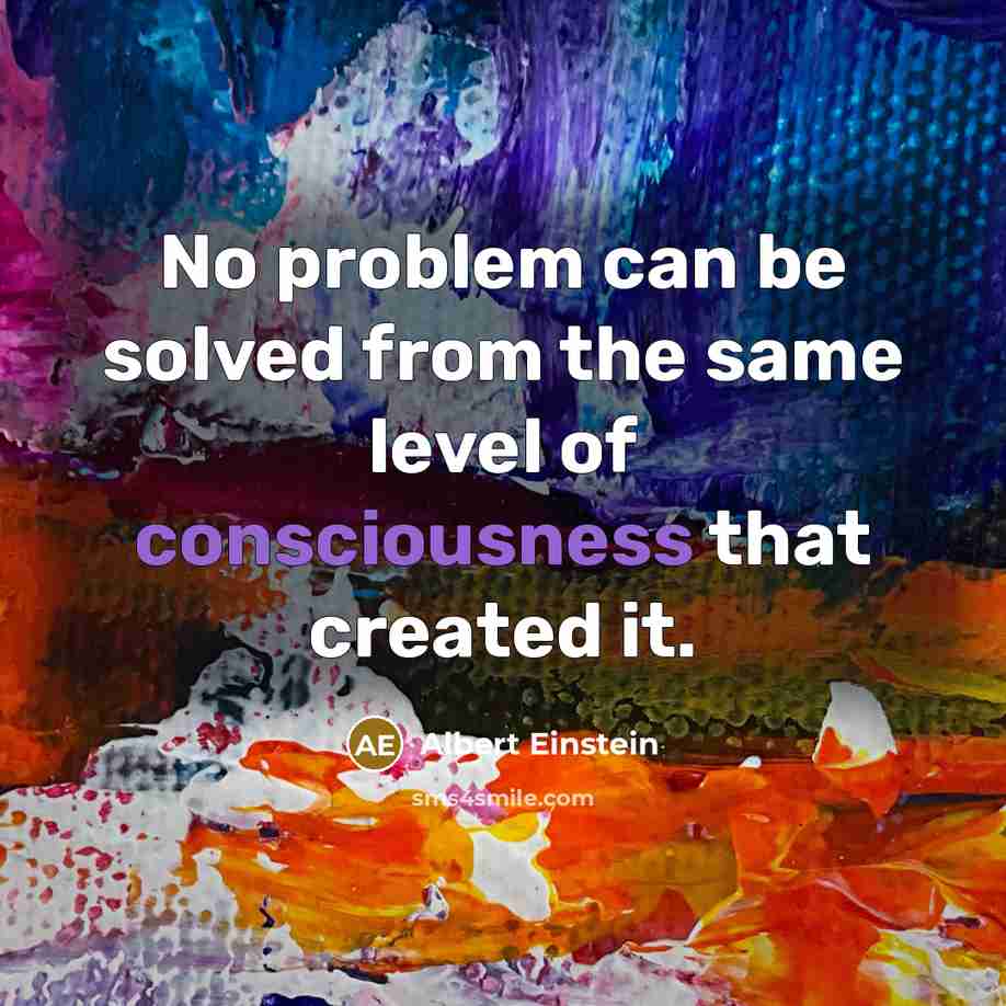 “No problem can be solved from the same level of consciousness that created it.” quote by Albert Einstein