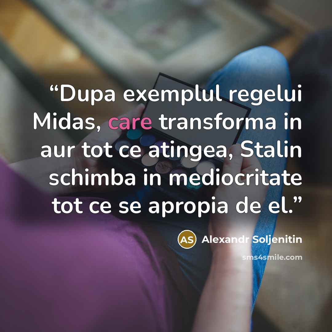“Dupa exemplul regelui Midas, care transforma in aur tot ce atingea, Stalin schimba in mediocritate tot ce se apropia de el.” quote by Alexandr Soljenitin