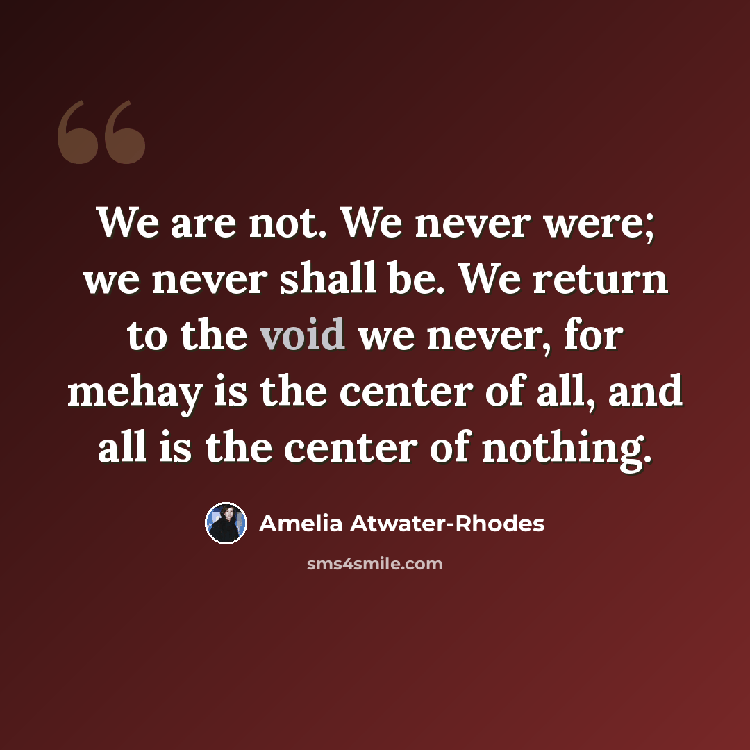 “We are not. We never were; we never shall be. We return to the void we never, for mehay is the center of all, and all is the center of nothing.” quote by Amelia Atwater-Rhodes
