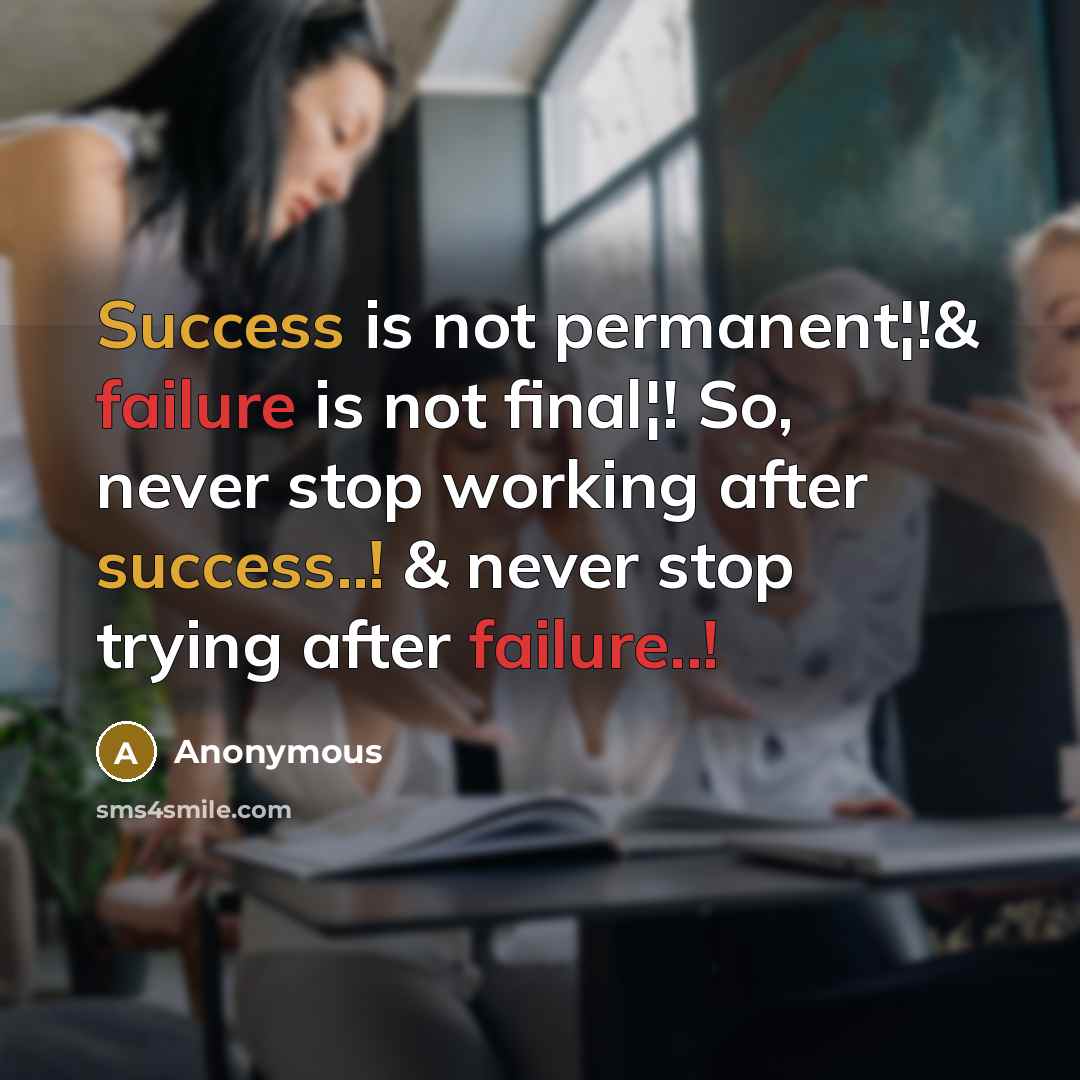 “Success is not permanent¦!& failure is not final¦! So, never stop working after success..! & never stop trying after failure..!” quote by Anonymous