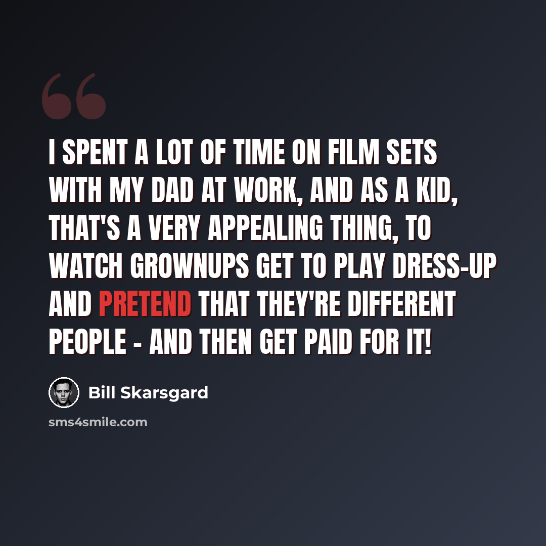 “I spent a lot of time on film sets with my dad at work, and as a kid, that's a very appealing thing, to watch grownups get to play dress-up and pretend that they're different people - and then get paid for it!” quote by Bill Skarsgard