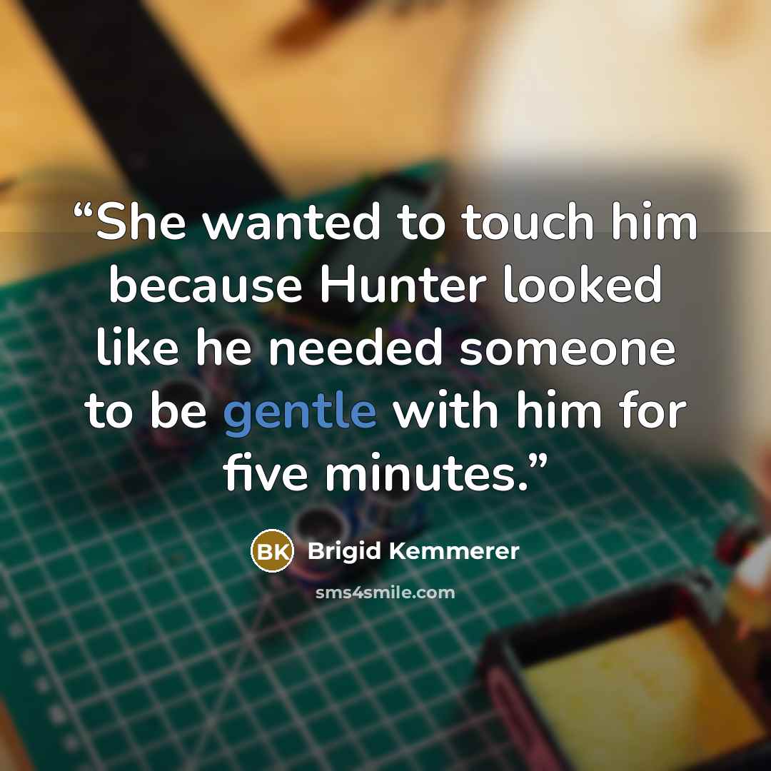 “She wanted to touch him because Hunter looked like he needed someone to be gentle with him for five minutes.” quote by Brigid Kemmerer