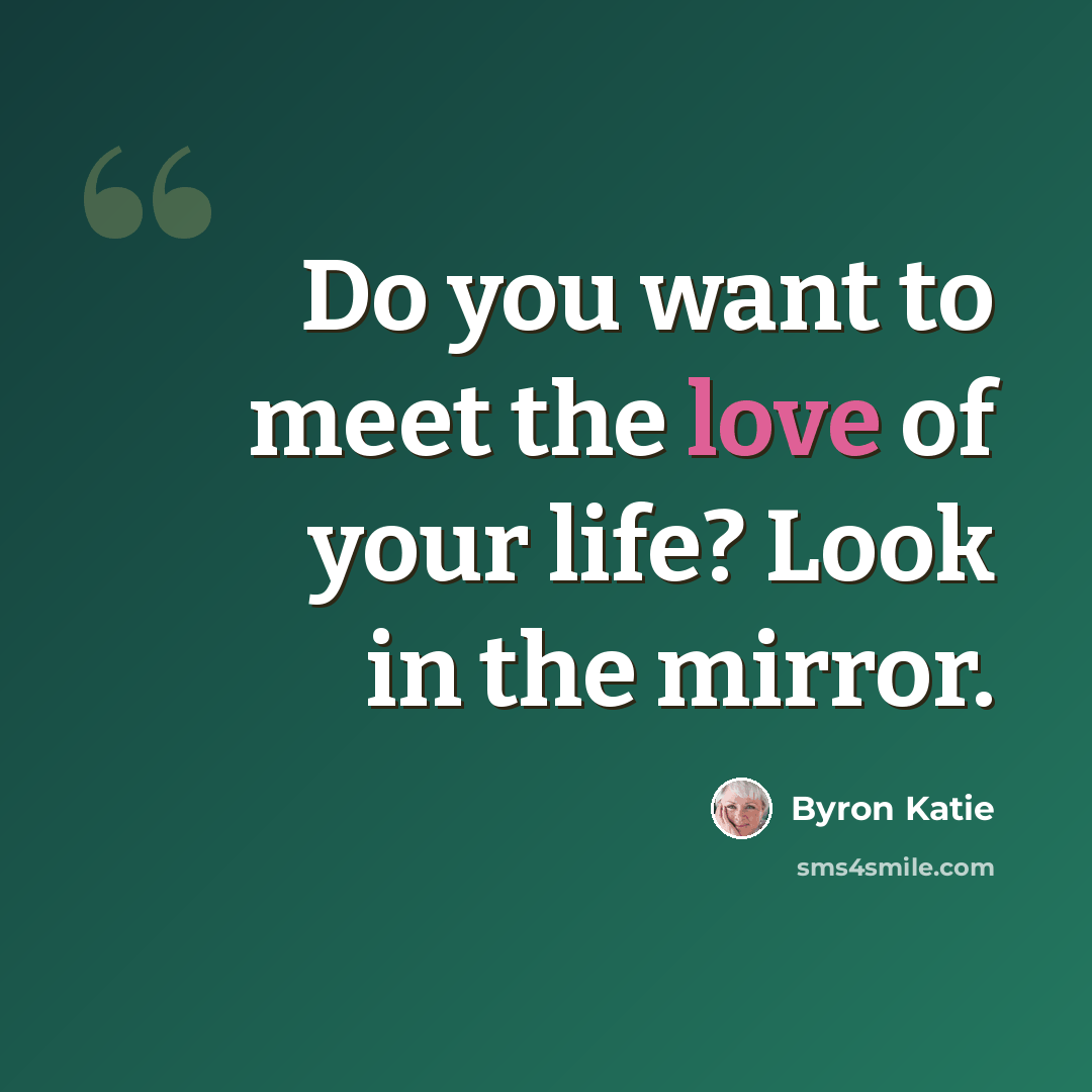 “Do you want to meet the love of your life? Look in the mirror.” quote by Byron Katie