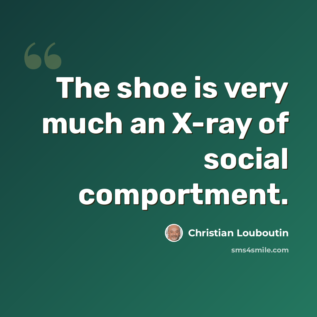 “The shoe is very much an X-ray of social comportment.” quote by Christian Louboutin