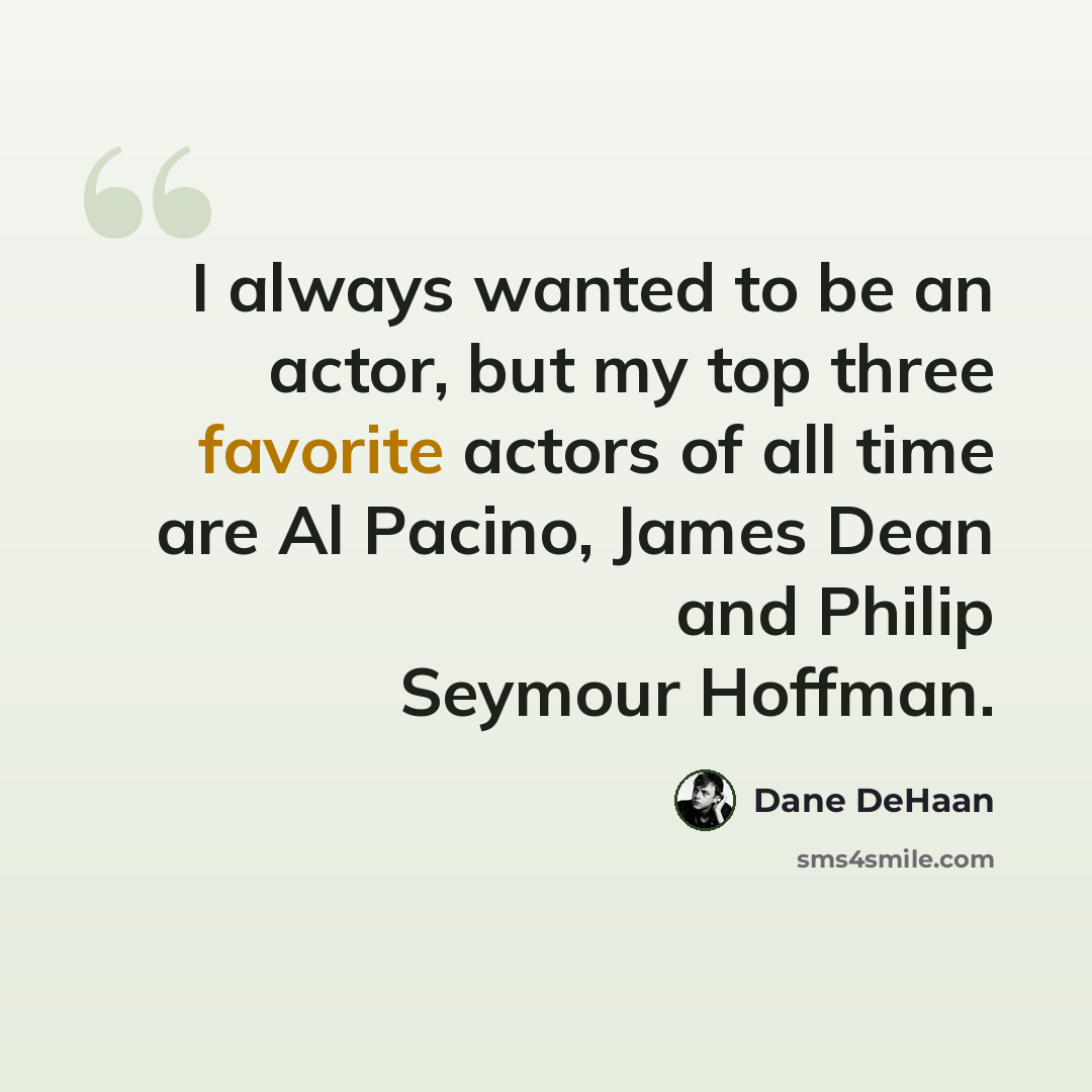 “I always wanted to be an actor, but my top three favorite actors of all time are Al Pacino, James Dean and Philip Seymour Hoffman.” quote by Dane DeHaan