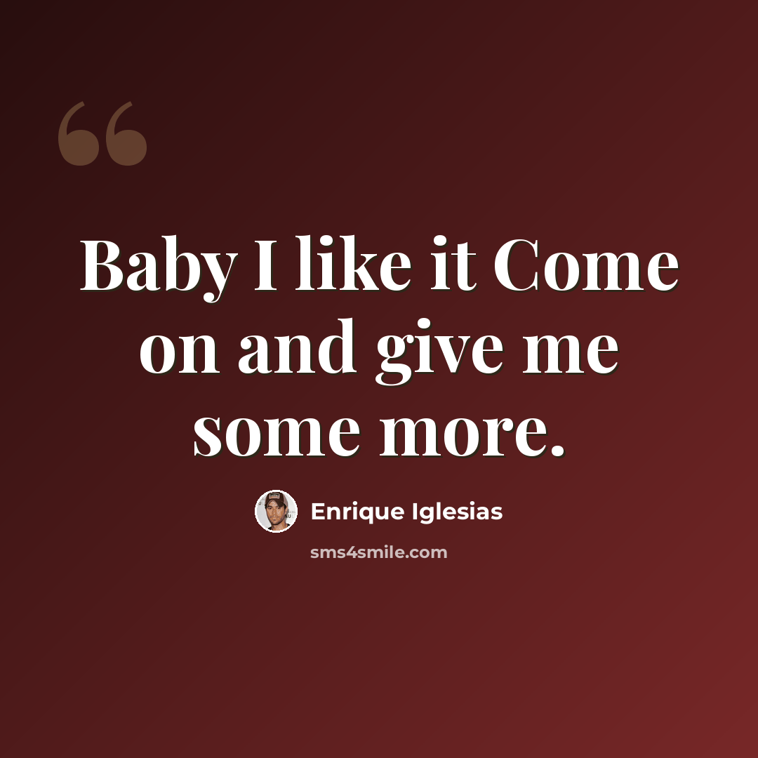 “Baby I like it Come on and give me some more.” quote by Enrique Iglesias