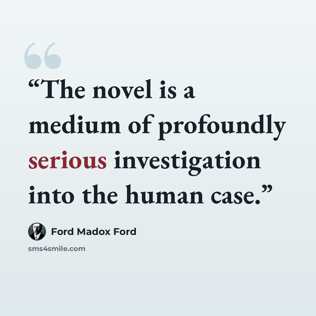 “The novel is a medium of profoundly serious investigation into the human case.” quote by Ford Madox Ford