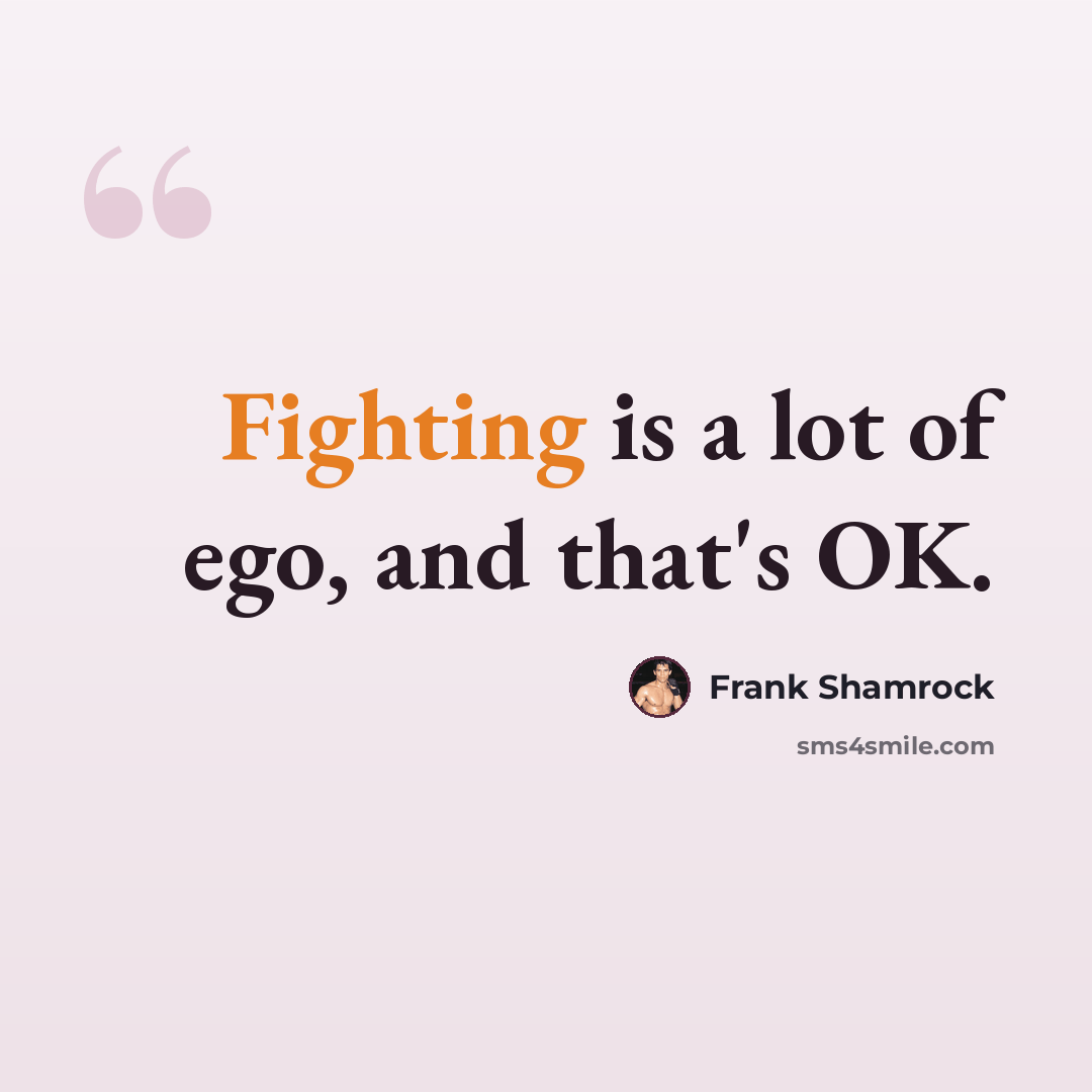 “Fighting is a lot of ego, and that's OK.” quote by Frank Shamrock