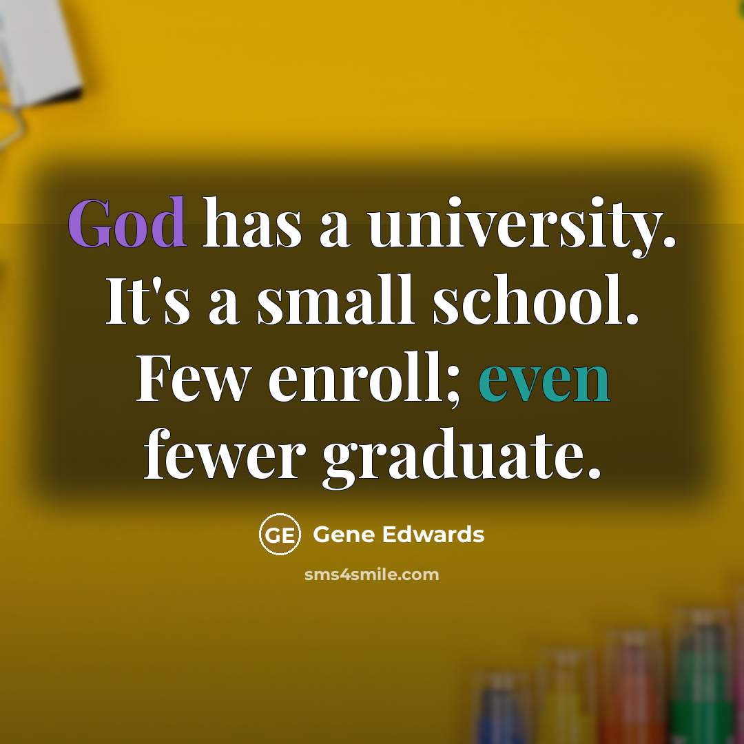 “God has a university. It's a small school. Few enroll; even fewer graduate.” quote by Gene Edwards
