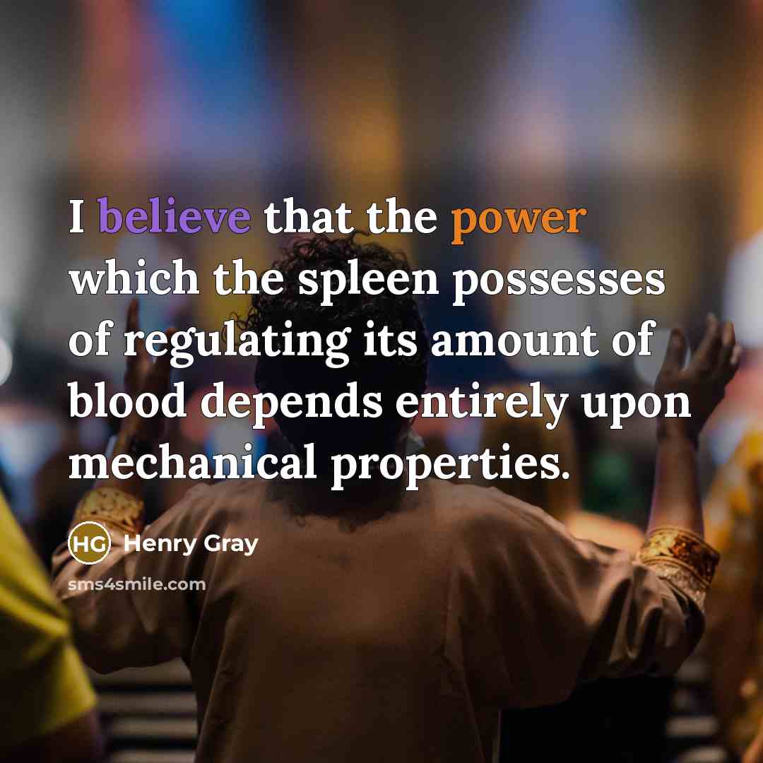 “I believe that the power which the spleen possesses of regulating its amount of blood depends entirely upon mechanical properties.” quote by Henry Gray