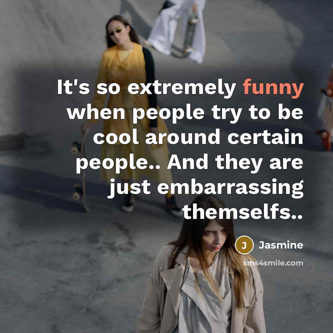 “It's so extremely funny when people try to be cool around certain people.. And they are just embarrassing themselfs..” quote by Jasmine
