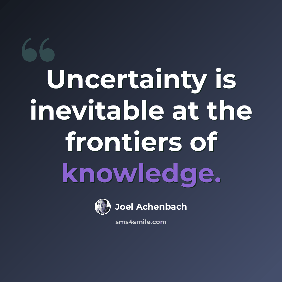 “Uncertainty is inevitable at the frontiers of knowledge.” quote by Joel Achenbach