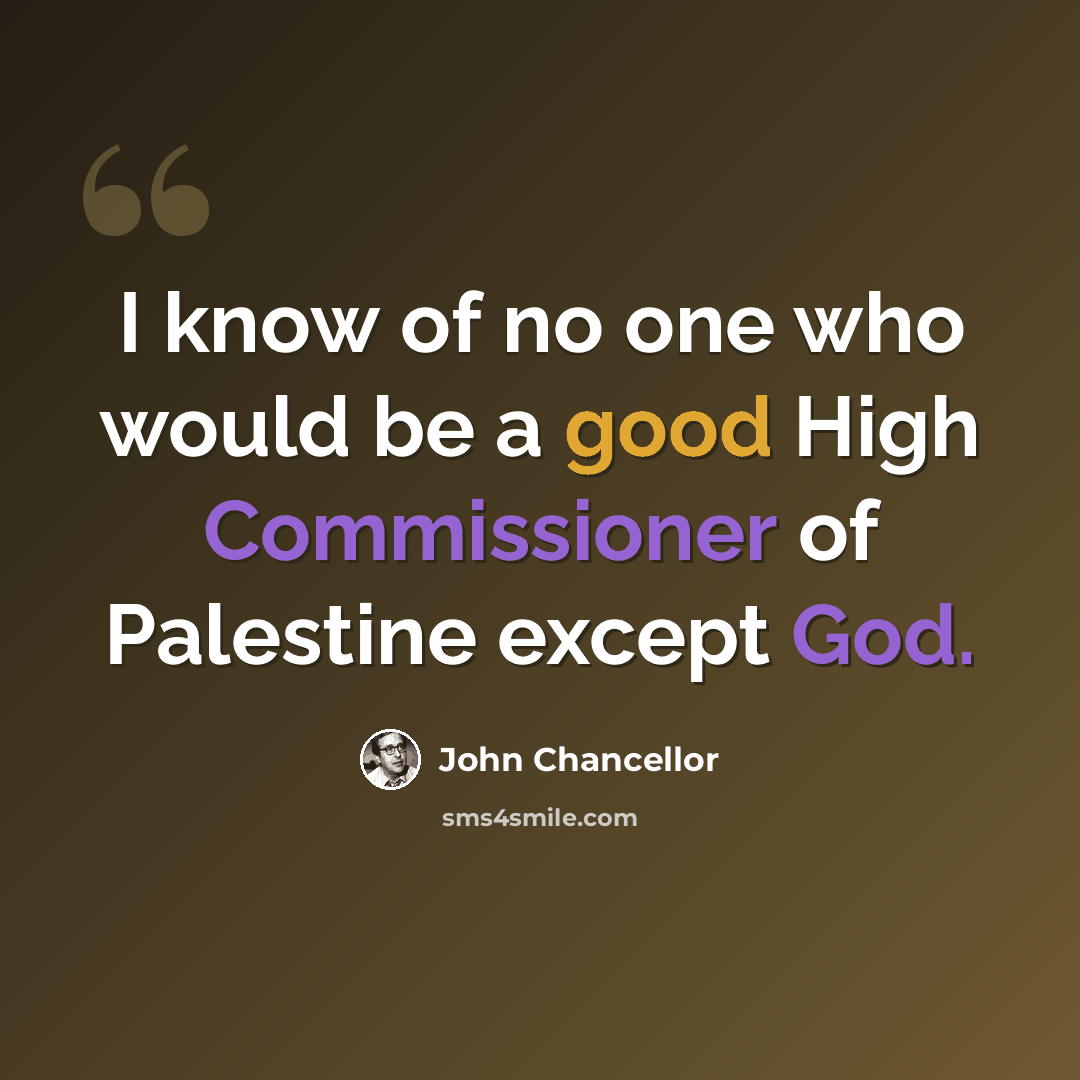 “I know of no one who would be a good High Commissioner of Palestine except God.” quote by John Chancellor