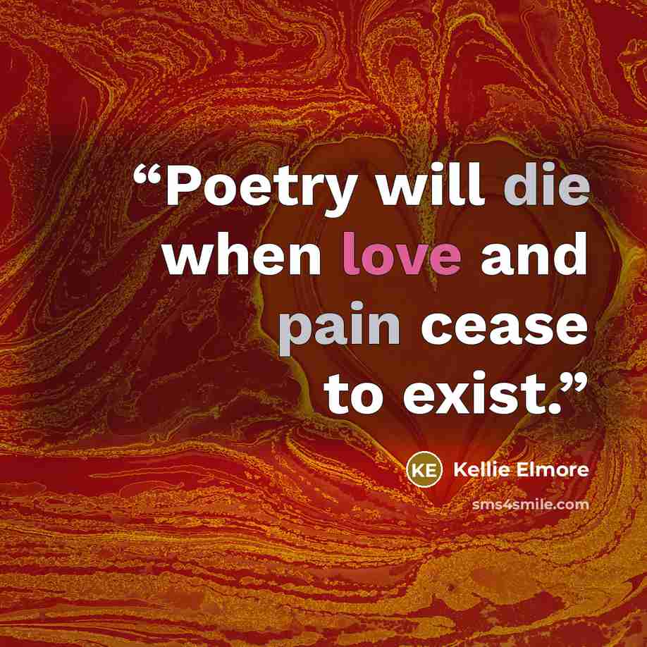 “Poetry will die when love and pain cease to exist.” quote by Kellie Elmore