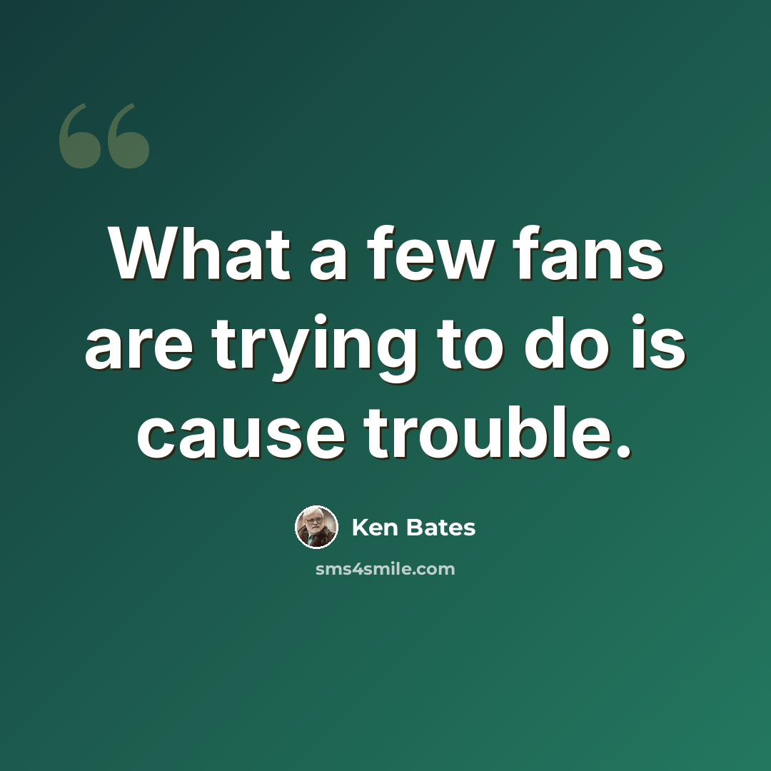 “What a few fans are trying to do is cause trouble.” quote by Ken Bates