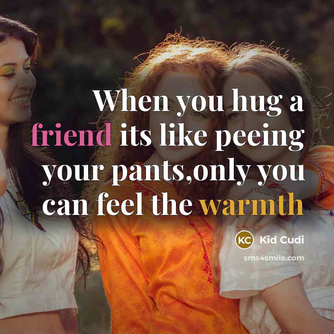 “When you hug a friend its like peeing your pants,only you can feel the warmth” quote by Kid Cudi