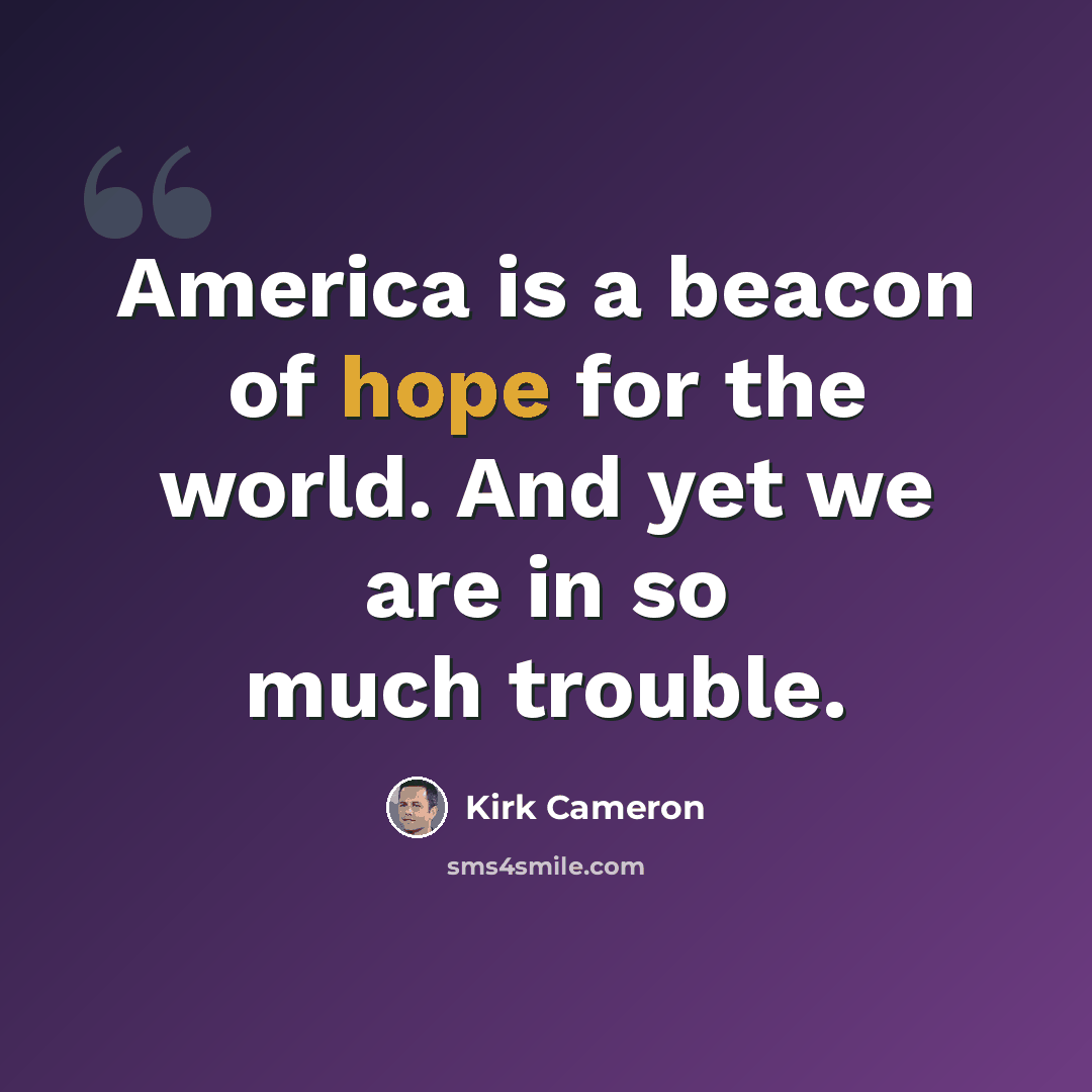 “America is a beacon of hope for the world. And yet we are in so much trouble.” quote by Kirk Cameron