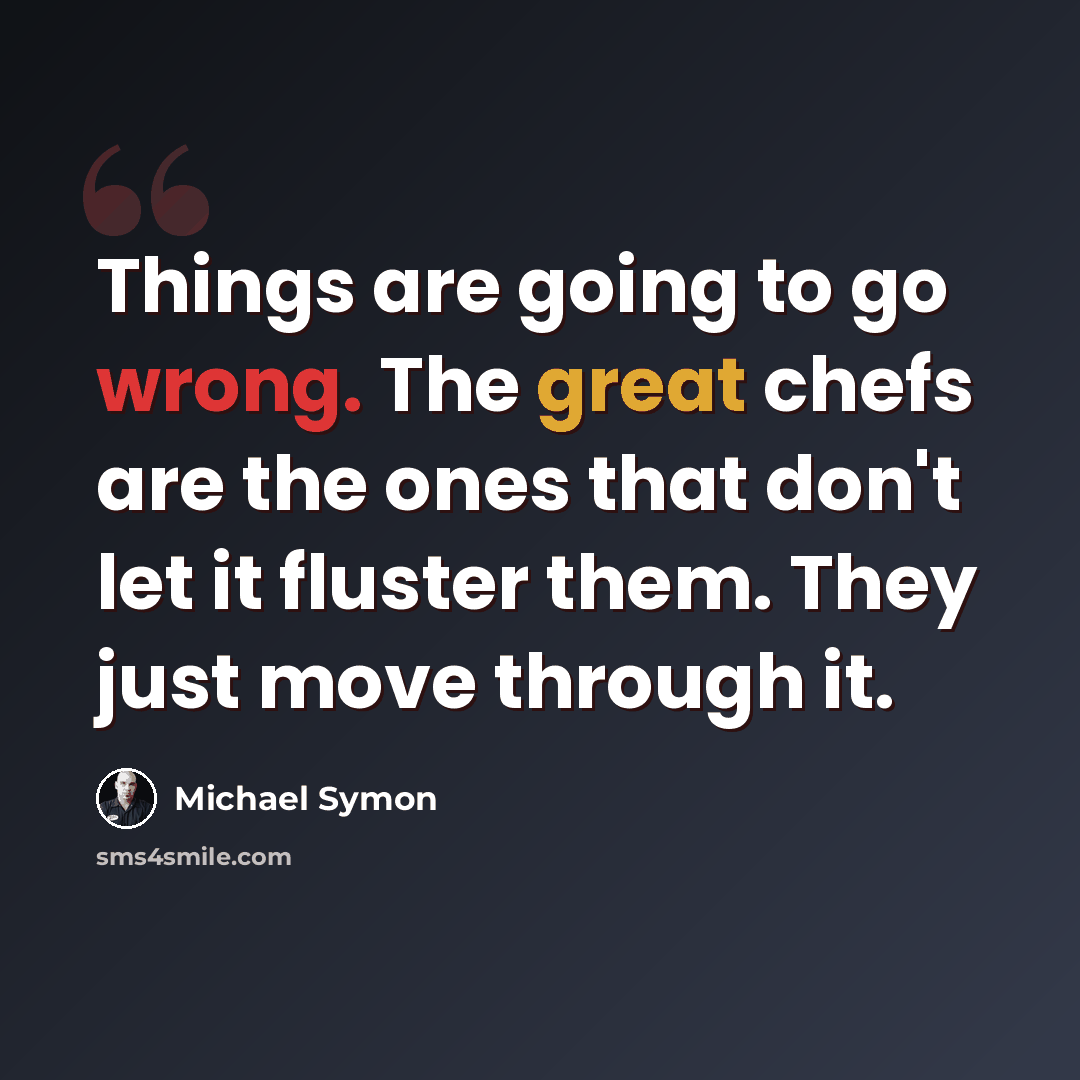 “Things are going to go wrong. The great chefs are the ones that don't let it fluster them. They just move through it.” quote by Michael Symon