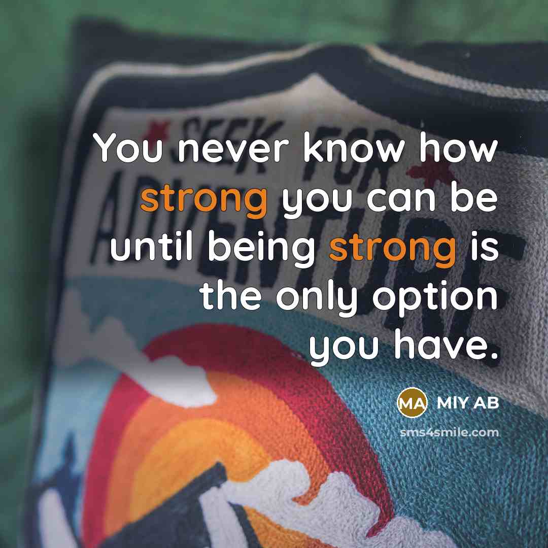 “You never know how strong you can be until being strong is the only option you have.” quote by MlY AB