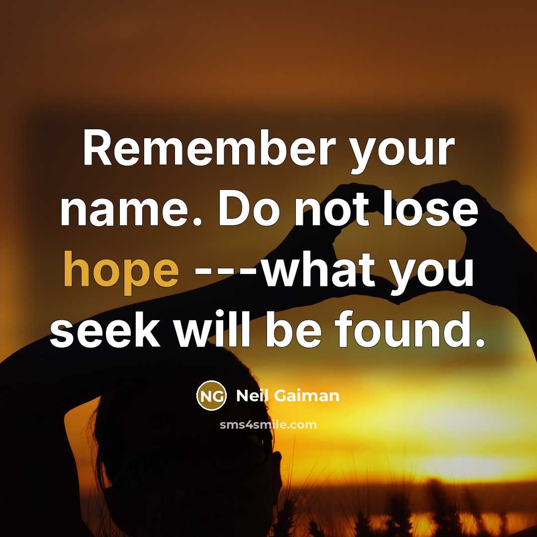 “Remember your name. Do not lose hope ---what you seek will be found.” quote by Neil Gaiman