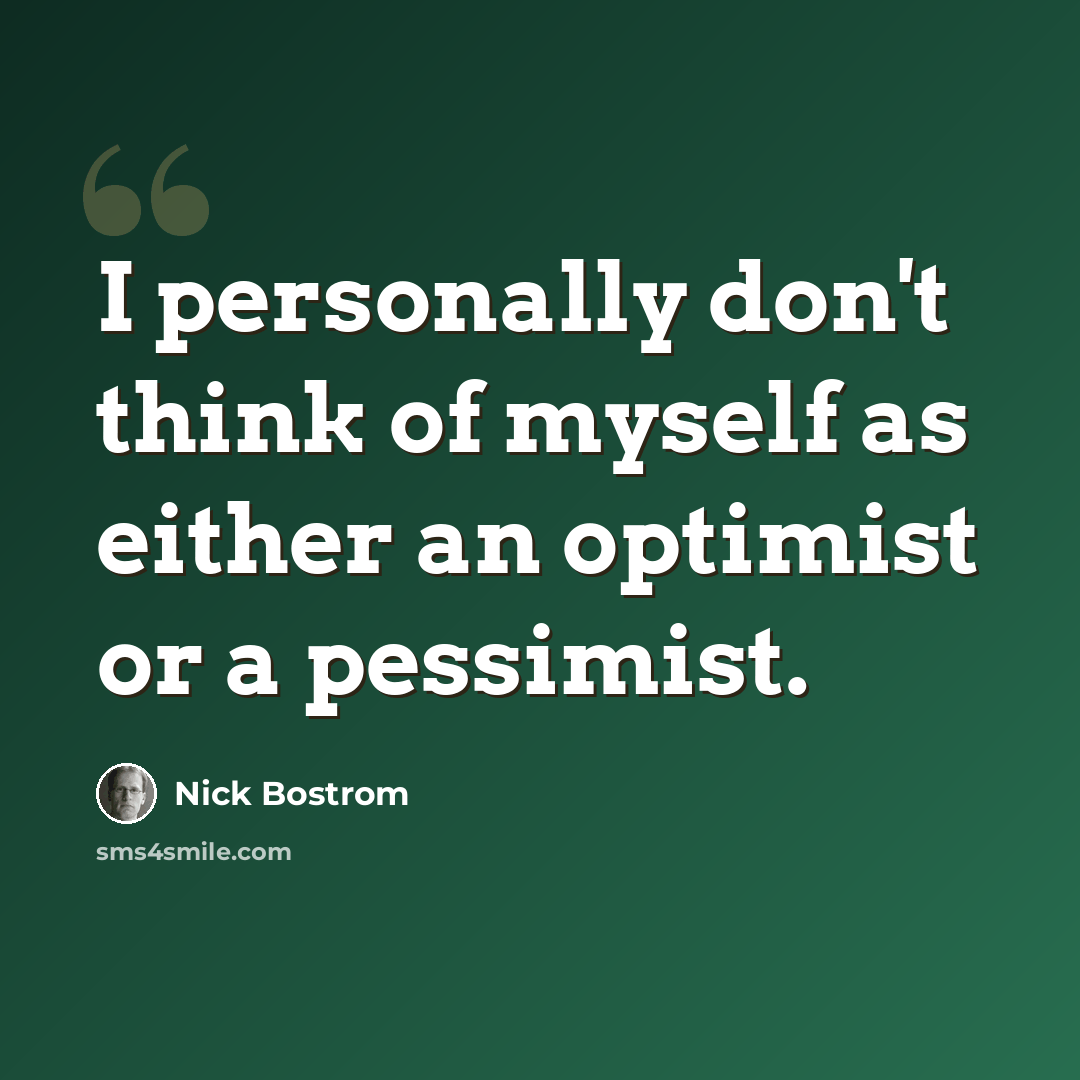 “I personally don't think of myself as either an optimist or a pessimist.” quote by Nick Bostrom