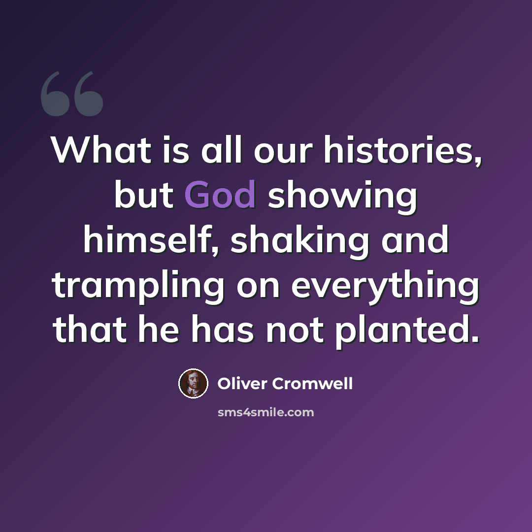 “What is all our histories, but God showing himself, shaking and trampling on everything that he has not planted.” quote by Oliver Cromwell