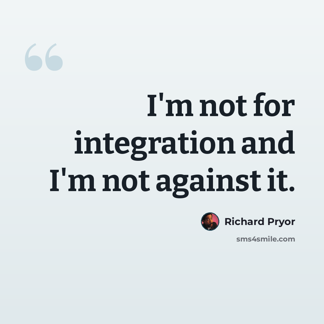 “I'm not for integration and I'm not against it.” quote by Richard Pryor