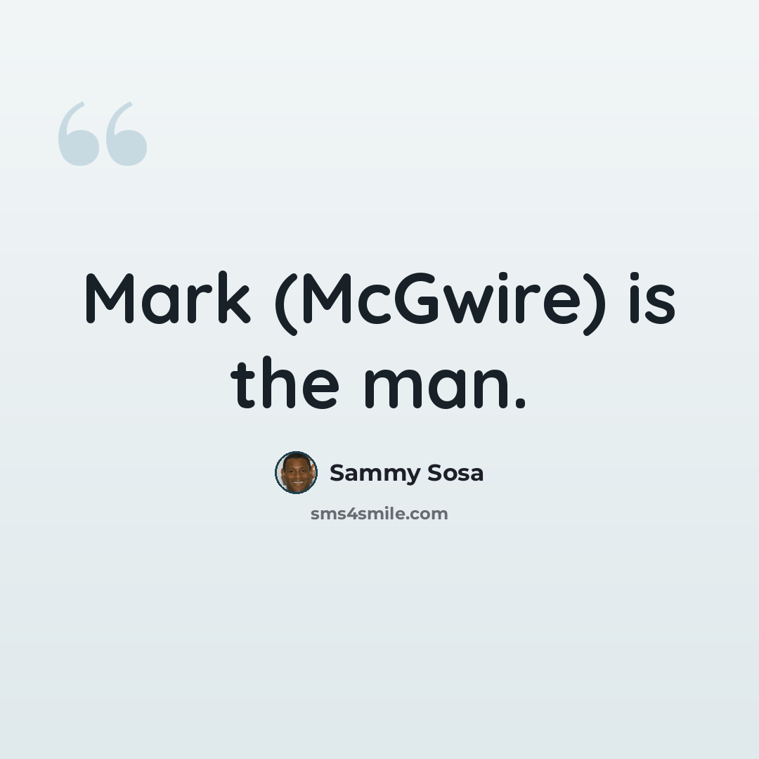 “Mark (McGwire) is the man.” quote by Sammy Sosa