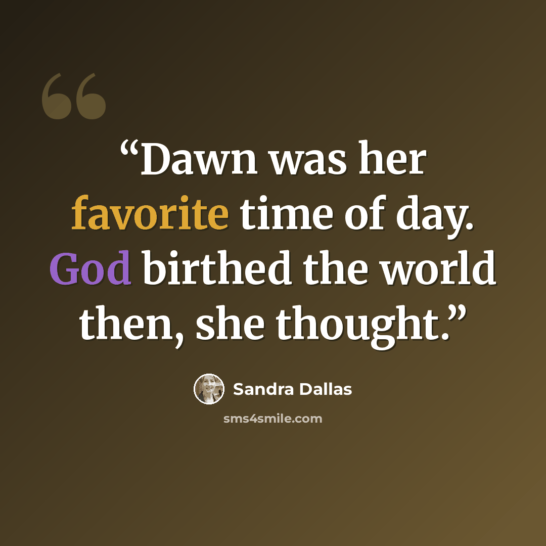 “Dawn was her favorite time of day. God birthed the world then, she thought.” quote by Sandra Dallas