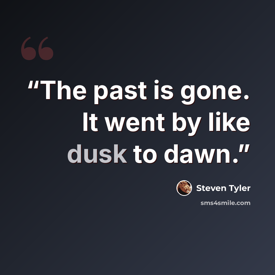 “The past is gone. It went by like dusk to dawn.” quote by Steven Tyler