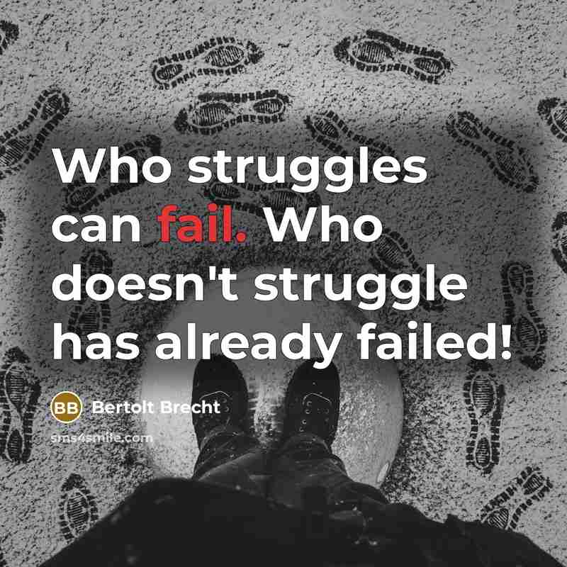 “Who struggles can fail. Who doesn't struggle has already failed!” quote by Bertolt Brecht