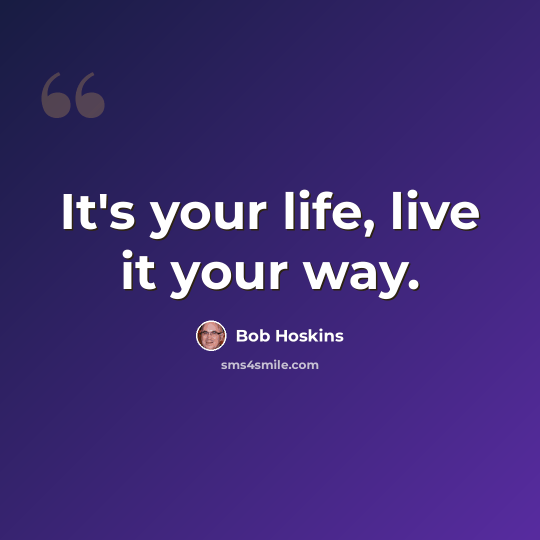 “It's your life, live it your way.” quote by Bob Hoskins