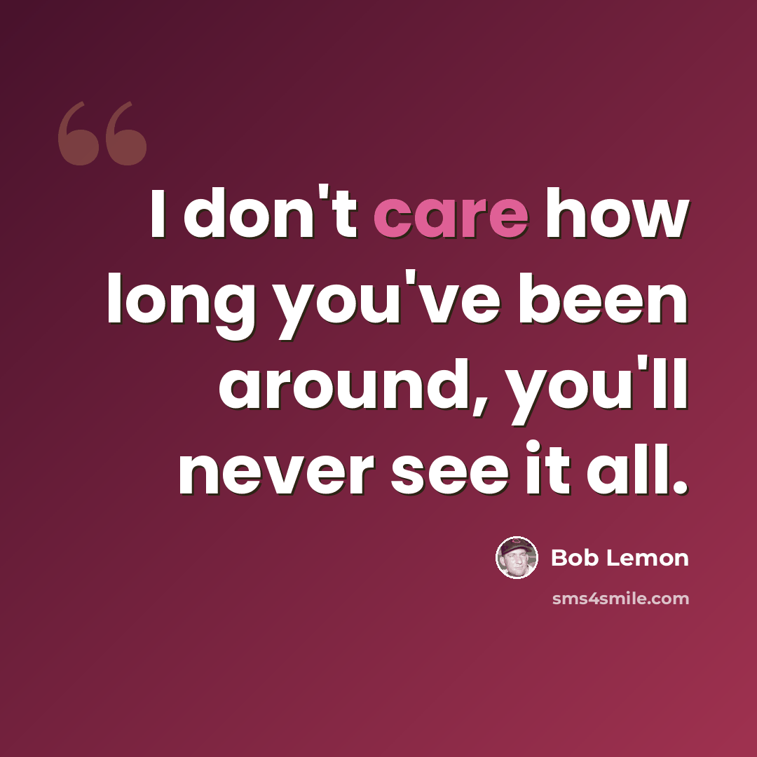 “I don't care how long you've been around, you'll never see it all.” quote by Bob Lemon