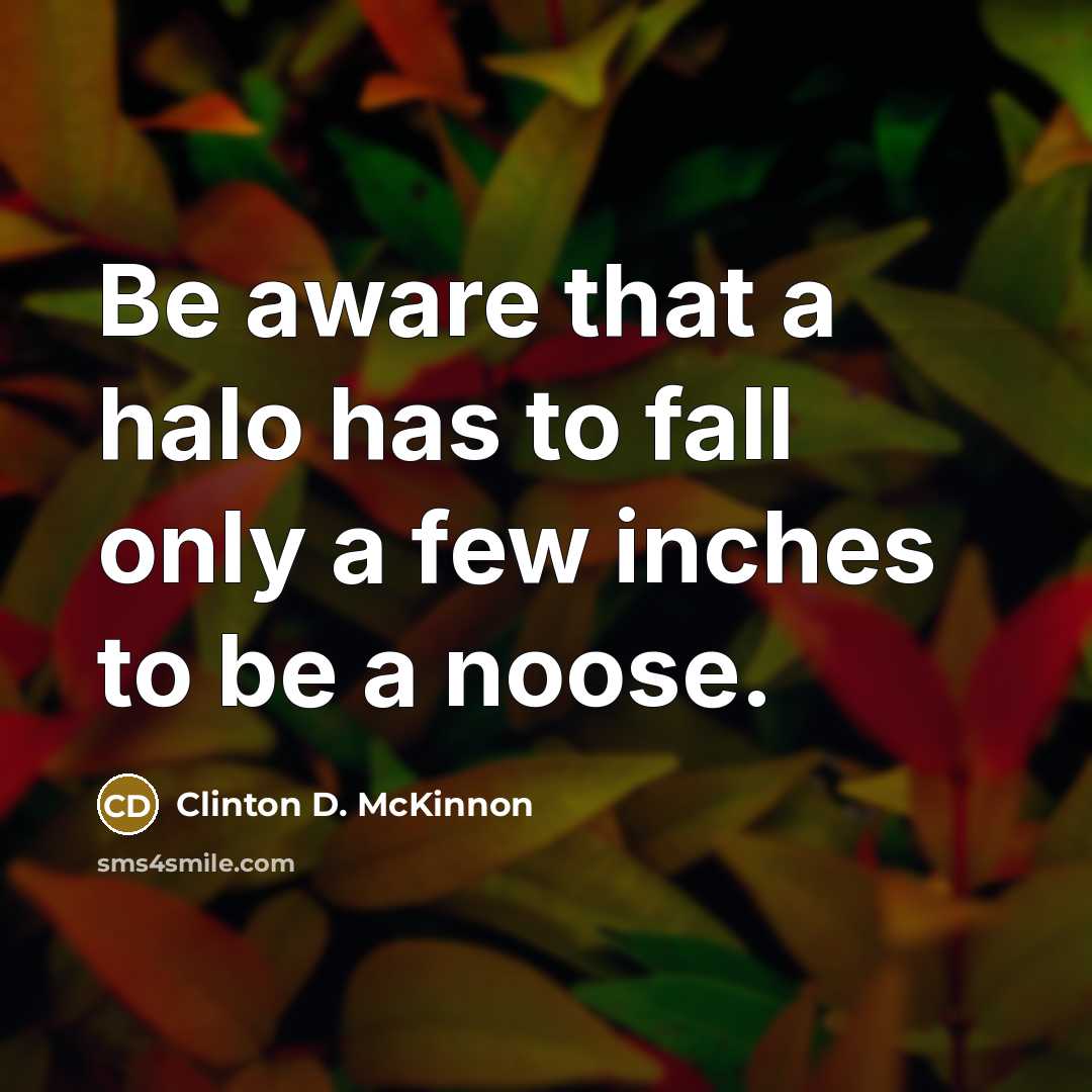 “Be aware that a halo has to fall only a few inches to be a noose.” quote by Clinton D. McKinnon