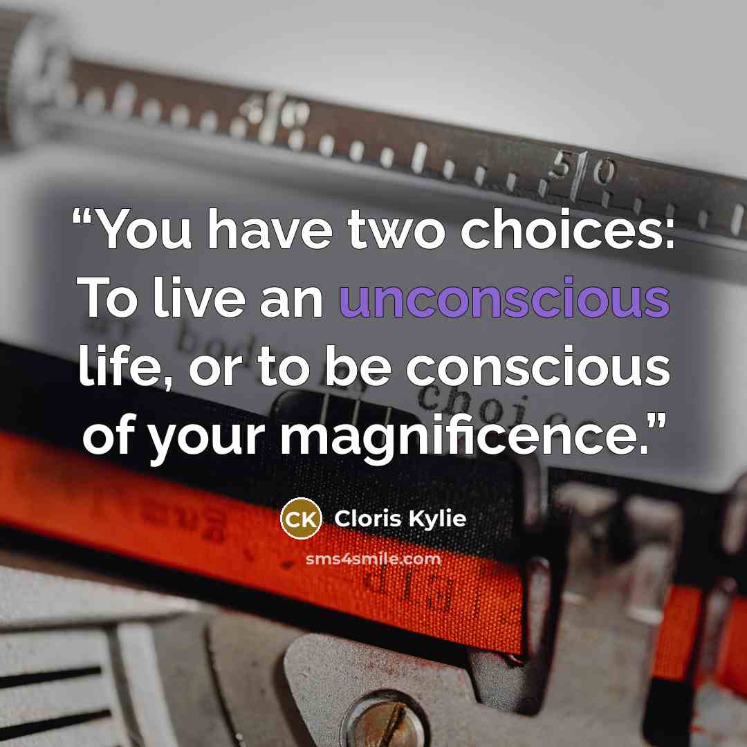 “You have two choices: To live an unconscious life, or to be conscious of your magnificence.” quote by Cloris Kylie