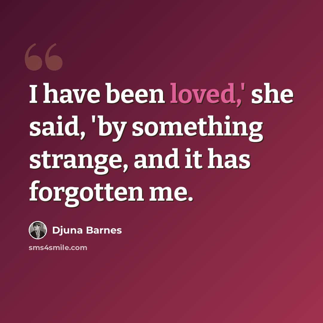 “I have been loved,' she said, 'by something strange, and it has forgotten me.” quote by Djuna Barnes