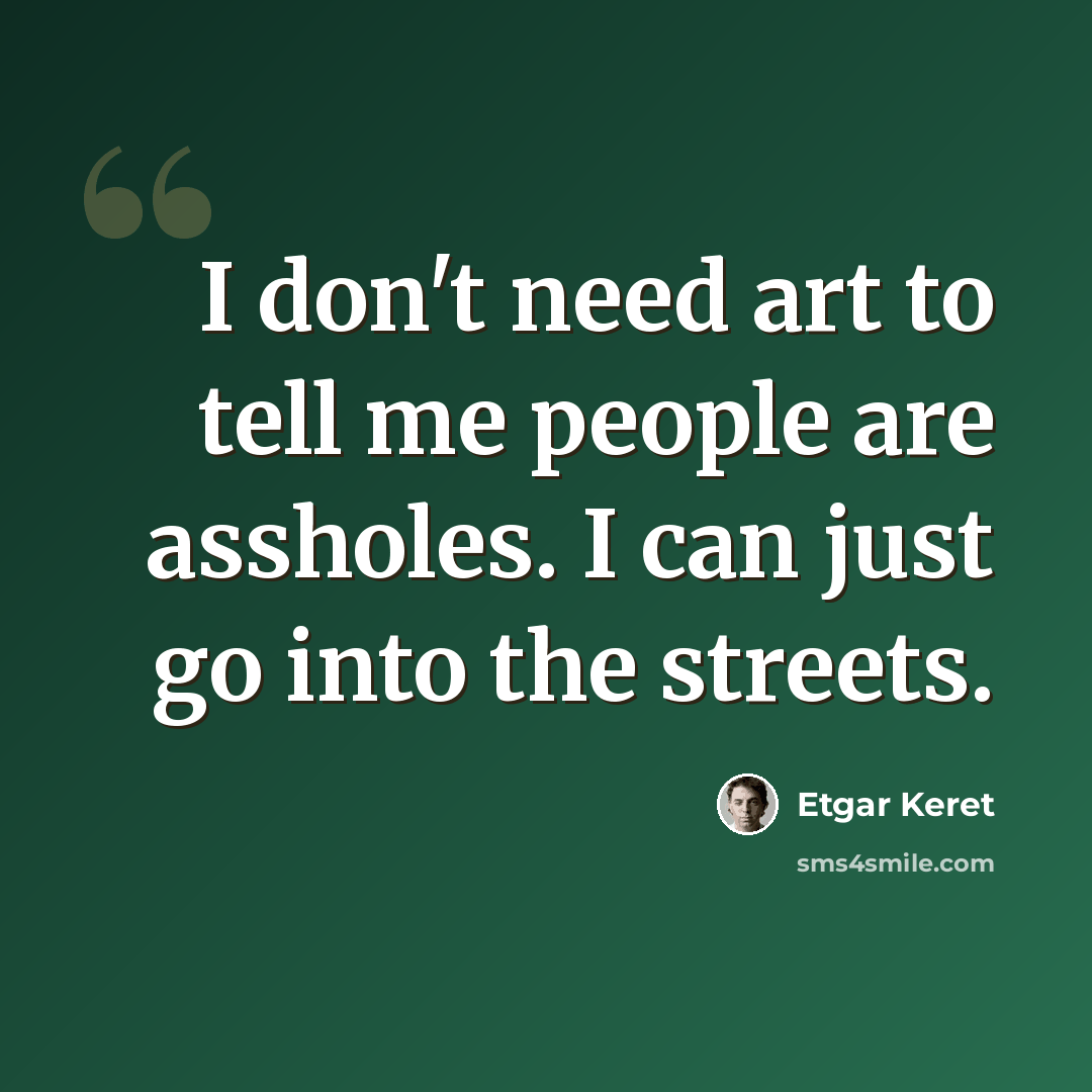 “I don't need art to tell me people are assholes. I can just go into the streets.” quote by Etgar Keret