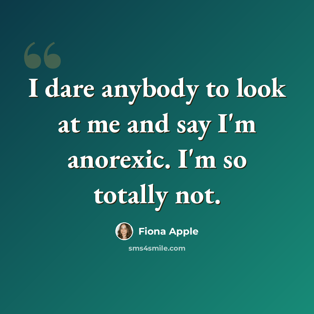 “I dare anybody to look at me and say I'm anorexic. I'm so totally not.” quote by Fiona Apple