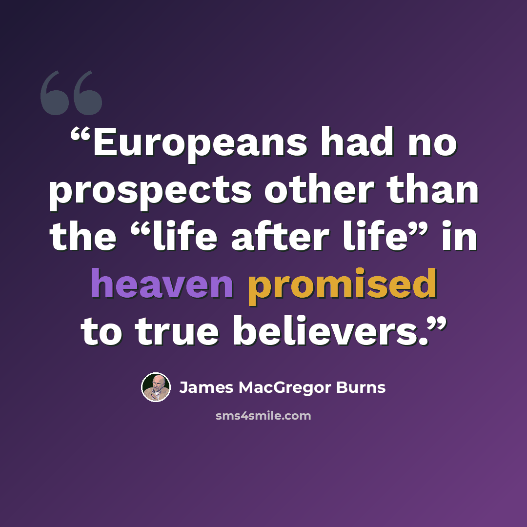 “Europeans had no prospects other than the “life after life” in heaven promised to true believers.” quote by James MacGregor Burns