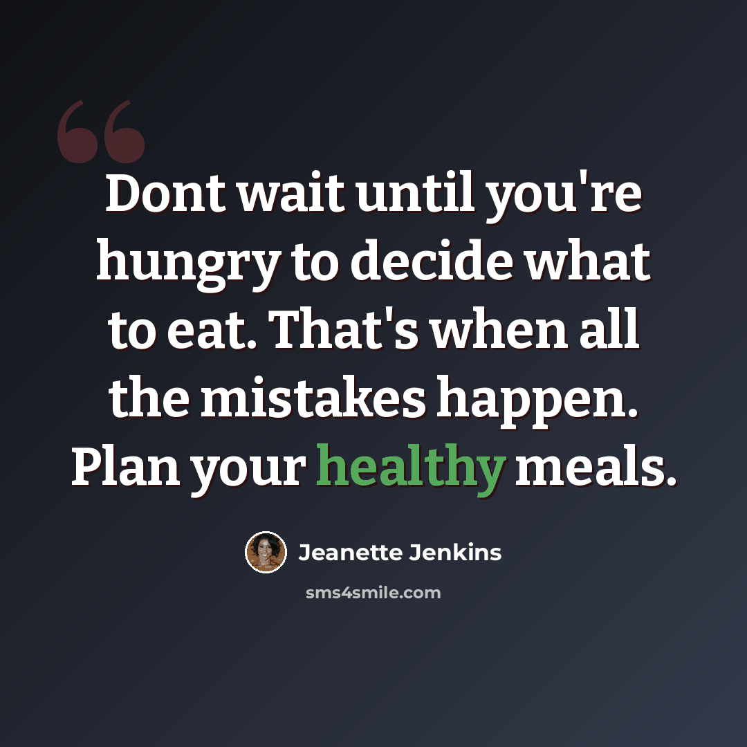 “Dont wait until you're hungry to decide what to eat. That's when all the mistakes happen. Plan your healthy meals.” quote by Jeanette Jenkins