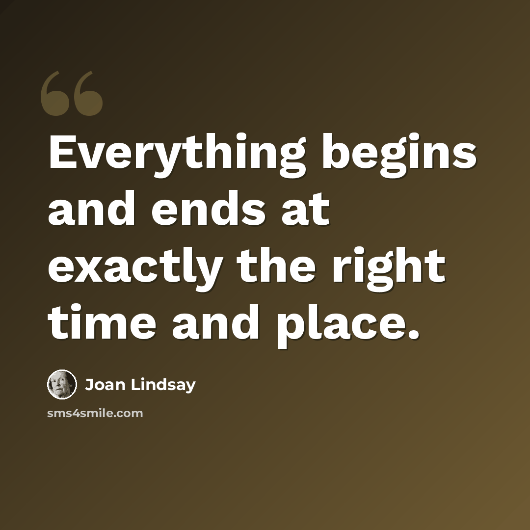 “Everything begins and ends at exactly the right time and place.” quote by Joan Lindsay