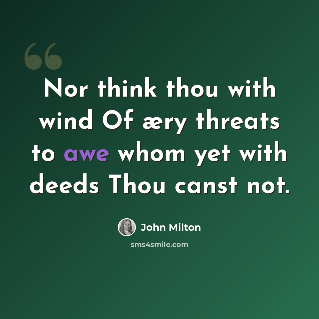 “Nor think thou with wind Of æry threats to awe whom yet with deeds Thou canst not.” quote by John Milton