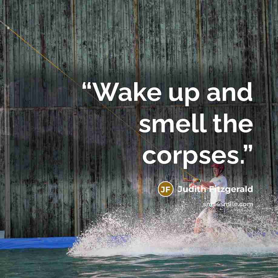“Wake up and smell the corpses.” quote by Judith Fitzgerald