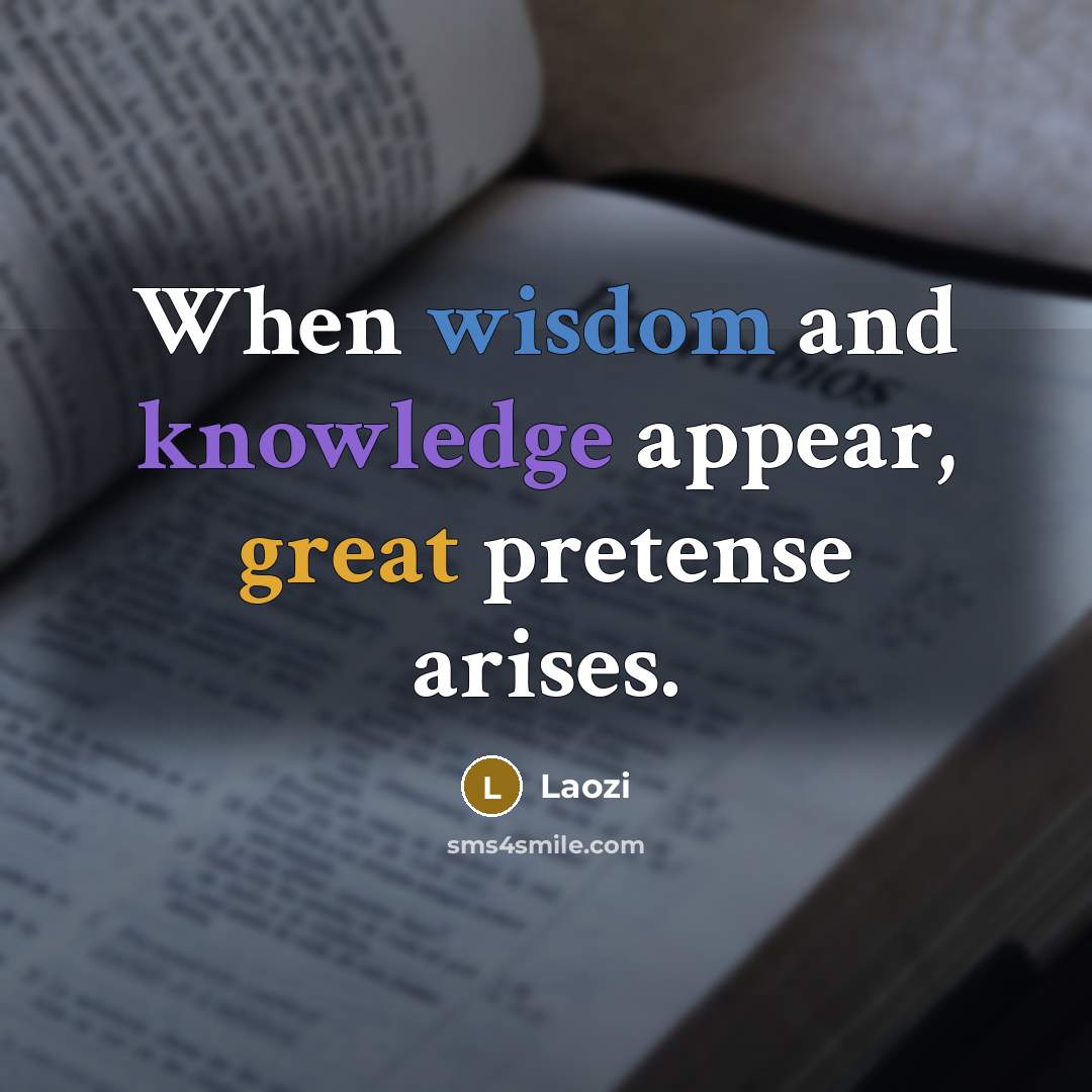 “When wisdom and knowledge appear, great pretense arises.” quote by Laozi