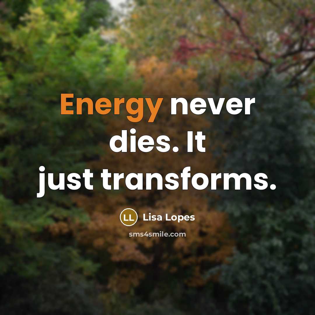 “Energy never dies. It just transforms.” quote by Lisa Lopes