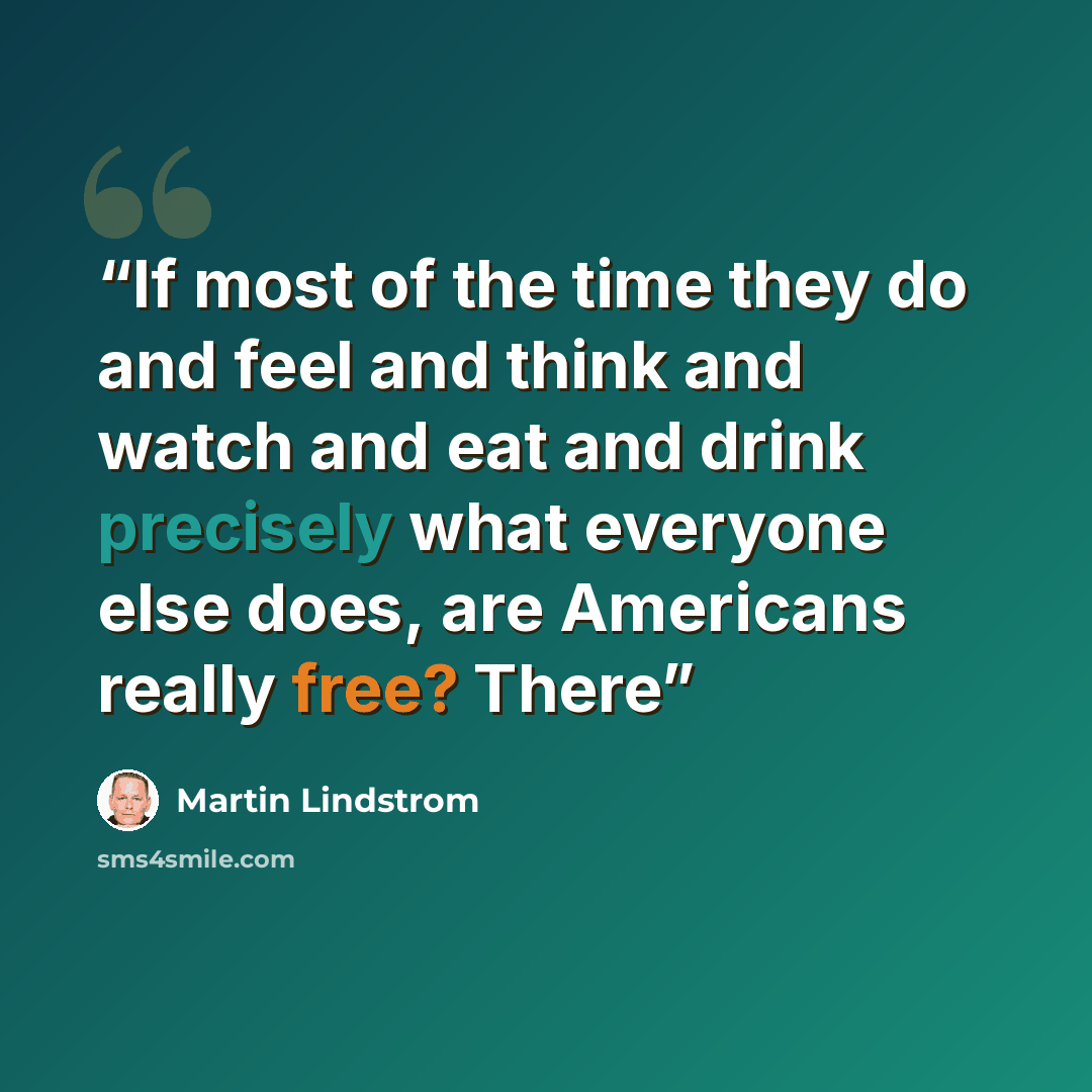 “If most of the time they do and feel and think and watch and eat and drink precisely what everyone else does, are Americans really free? There” quote by Martin Lindstrom