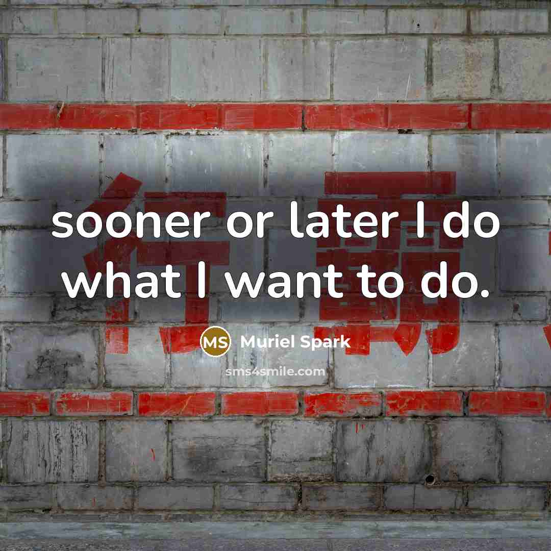 “sooner or later I do what I want to do.” quote by Muriel Spark